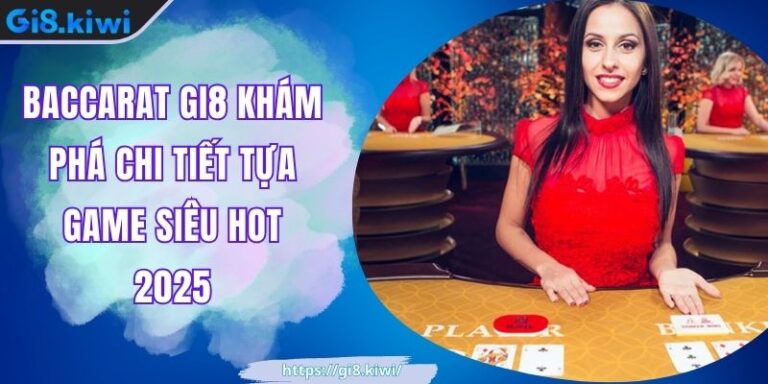 Baccarat GI8 Khám Phá Chi Tiết Tựa Game Siêu Hot 2025