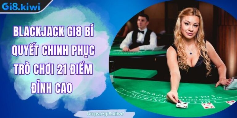 Blackjack GI8 Bí Quyết Chinh Phục Trò Chơi 21 Điểm Đỉnh Cao