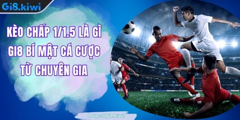 Kèo Chấp 1/1.5 Là Gì GI8 Bí Mật Cá Cược Từ Chuyên Gia 7 Kèo Chấp 1/1.5 Là Gì GI8 Bí Mật Cá Cược Từ Chuyên Gia