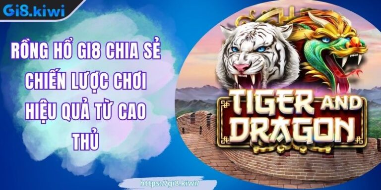 Rồng Hổ GI8 Chia Sẻ Chiến Lược Chơi Hiệu Quả Từ Cao Thủ