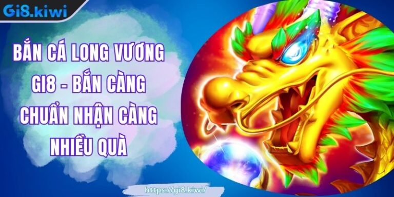 Bắn Cá Long Vương GI8 - Bắn Càng Chuẩn Nhận Càng Nhiều Quà