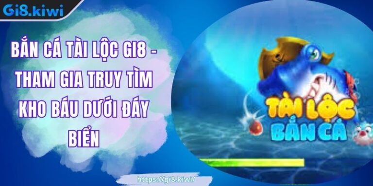 Bắn Cá Tài Lộc GI8 – Tham Gia Truy Tìm Kho Báu Dưới Đáy Biển