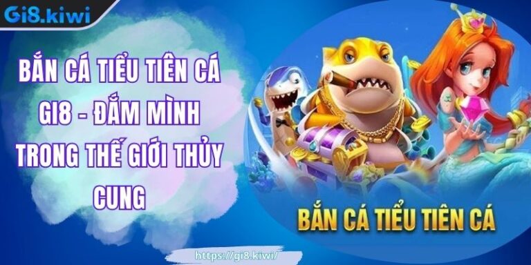 Bắn Cá Tiểu Tiên Cá GI8 - Đắm Mình Trong Thế Giới Thủy Cung