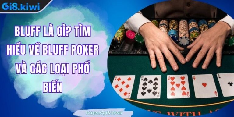 Bluff Là Gì? Tìm Hiểu Về Bluff Poker Và Các Loại Phổ Biến