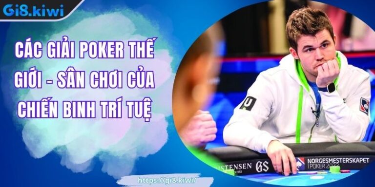 Các Giải Poker Thế Giới – Sân Chơi Của Chiến Binh Trí Tuệ