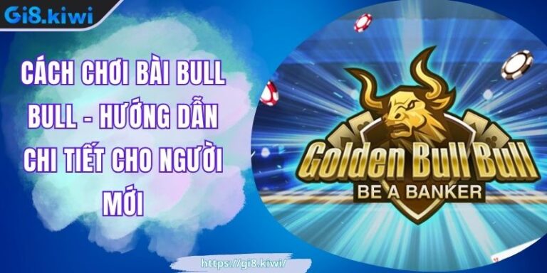 Cách Chơi Bài Bull Bull - Hướng Dẫn Chi Tiết Cho Người Mới