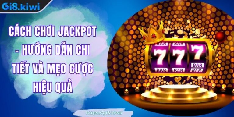 Cách chơi Jackpot - Hướng dẫn chi tiết và mẹo cược hiệu quả
