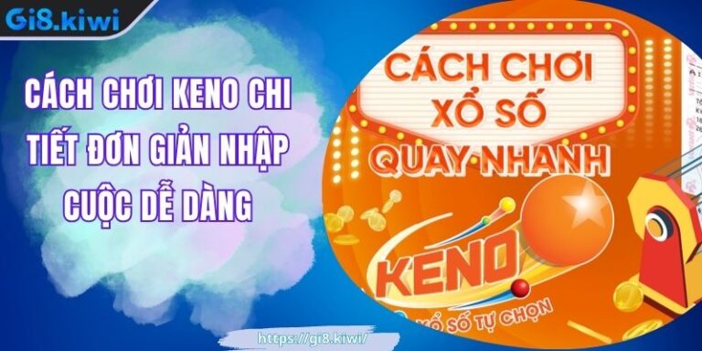 Cách Chơi Keno Chi Tiết Đơn Giản Nhập Cuộc Dễ Dàng