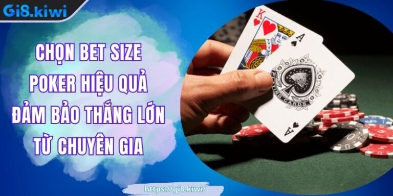 Chọn Bet Size Poker Hiệu Quả Đảm Bảo Thắng Lớn Từ Chuyên Gia