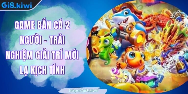 Game Bắn Cá 2 Người - Trải Nghiệm Giải Trí Mới Lạ Kịch Tính
