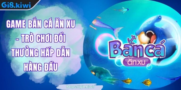 Game Bắn Cá Ăn Xu – Trò Chơi Đổi Thưởng Hấp Dẫn Hàng Đầu