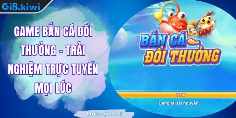 Game Bắn Cá Đổi Thưởng - Trải Nghiệm Trực Tuyến Mọi Lúc