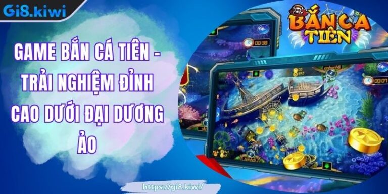 Game Bắn Cá Tiên - Trải Nghiệm Đỉnh Cao Dưới Đại Dương Ảo