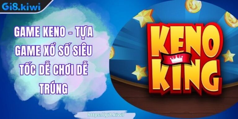 Game Keno GI8 – Tựa Game Xổ Số Siêu Tốc Dễ Chơi Dễ Trúng