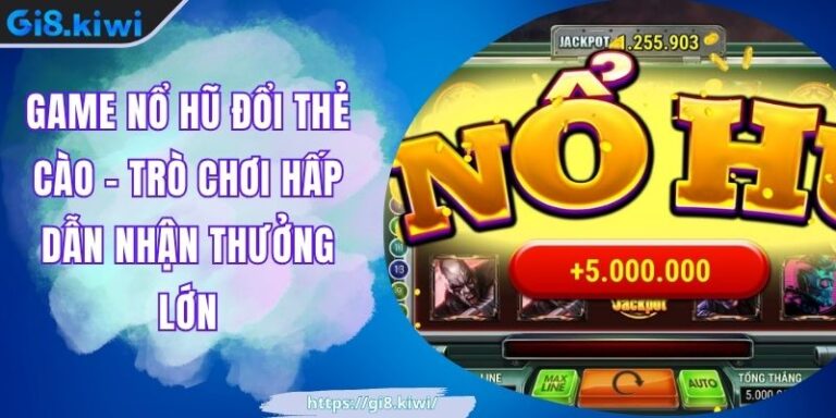 Game Nổ Hũ Đổi Thẻ Cào - Trò Chơi Hấp Dẫn Nhận Thưởng Lớn
