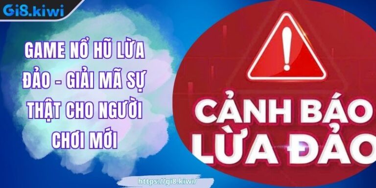 Game Nổ Hũ Lừa Đảo - Giải Mã Sự Thật Cho Người Chơi Mới