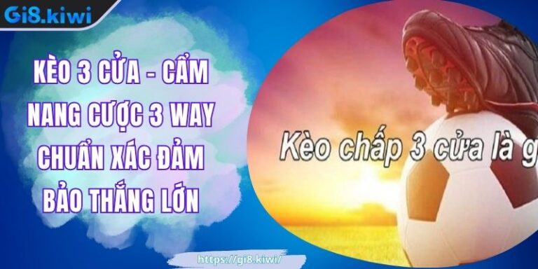 Kèo 3 Cửa - Cẩm Nang Cược 3 Way Chuẩn Xác Đảm Bảo Thắng Lớn