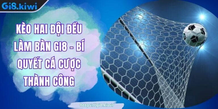 Kèo Hai Đội Đều Làm Bàn GI8 – Bí Quyết Cá Cược Thành Công