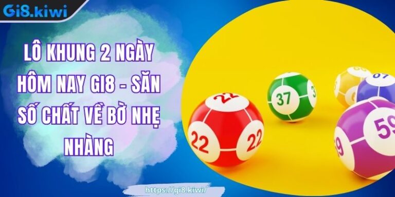 Lô khung 2 ngày hôm nay GI8 - Săn Số Chất Về Bờ Nhẹ Nhàng