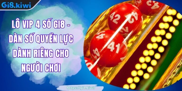 Lô Vip 4 Số GI8 - Dàn Số Quyền Lực Dành Riêng Cho Người Chơi