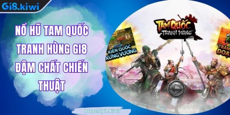 Nổ Hũ Tam Quốc Tranh Hùng GI8 Đậm Chất Chiến Thuật