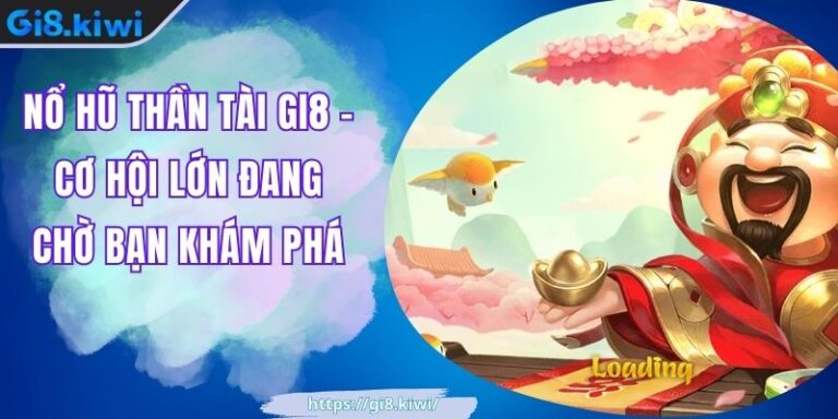Nổ hũ thần tài GI8 - Cơ Hội Lớn Đang Chờ Bạn Khám Phá