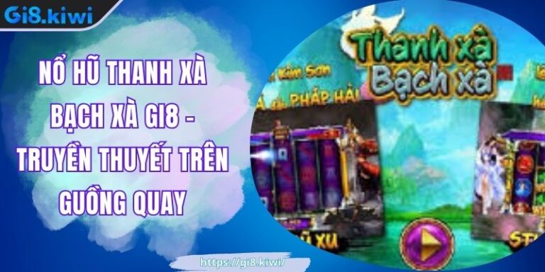 Nổ hũ thanh xà bạch xà GI8 - Truyền Thuyết Trên Guồng Quay