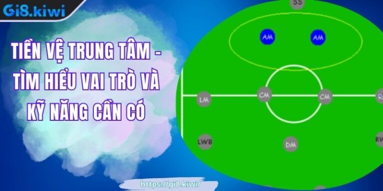 Tiền Vệ Trung Tâm - Tìm Hiểu Vai Trò Và Kỹ Năng Cần Có